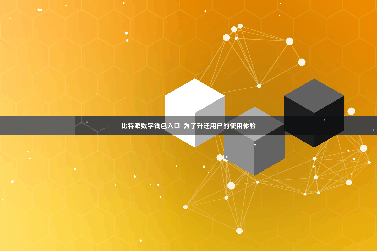 比特派数字钱包入口 为了升迁用户的使用体验