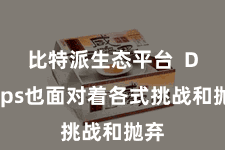比特派生态平台  DApps也面对着各式挑战和抛弃