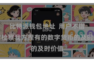 比特派钱包地址 用户不错随时检察我方捏有的数字货币的及时价值