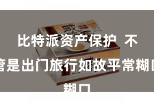 比特派资产保护  不管是出门旅行如故平常糊口