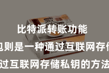 比特派转账功能  在线钱包则是一种通过互联网存储私钥的方法